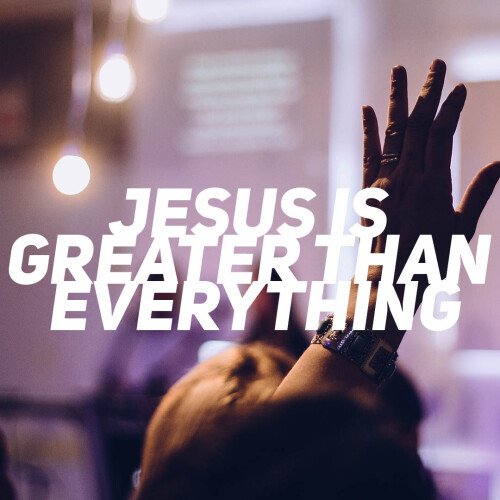 Jesus is Greater than Everything